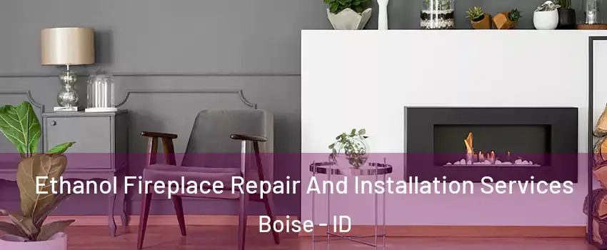  Ethanol Fireplace Repair And Installation Services Boise - ID