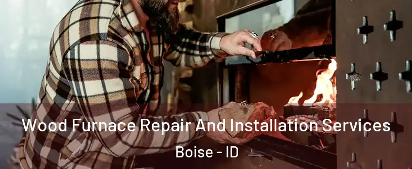  Wood Furnace Repair And Installation Services Boise - ID